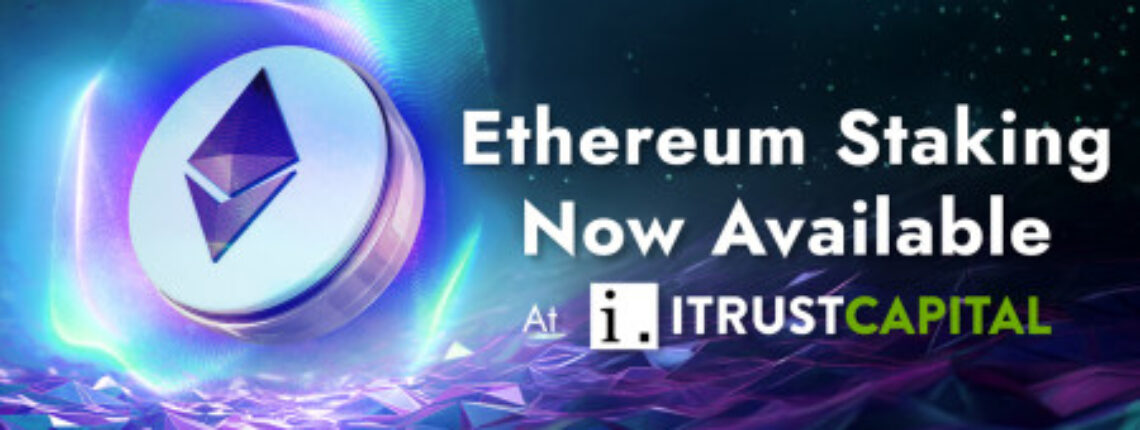 iTrustCapital Expands Staking Program With Ethereum (ETH) For Premium Custody Accounts And Tax-Advantaged Crypto IRAs